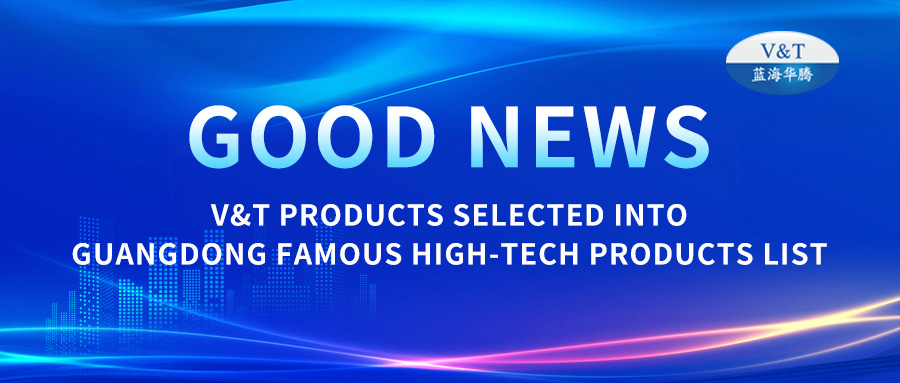 【Good News】V&T Products Selected into Guangdong Famous High-Tech Products List